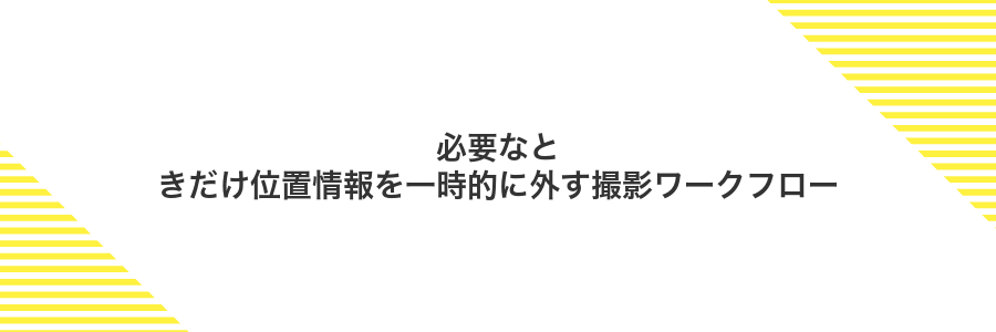 必要なときだけ位置情報を一時的に外す撮影ワークフロー