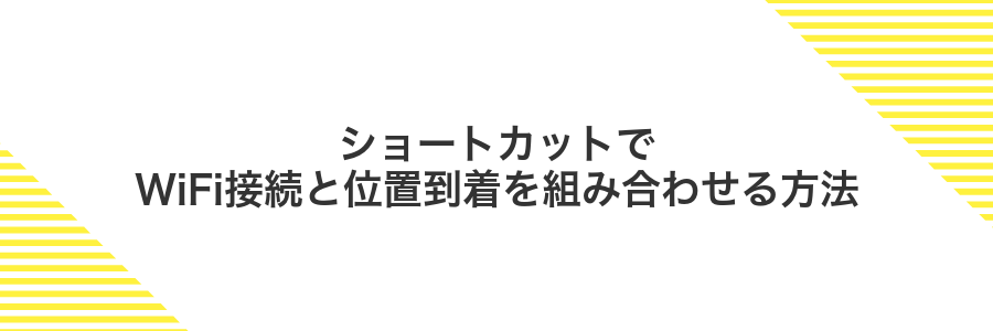 ショートカットでWiFi接続と位置到着を組み合わせる方法