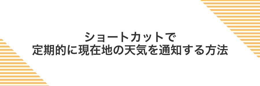 ショートカットで定期的に現在地の天気を通知する方法