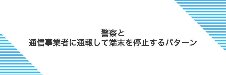 警察と通信事業者に通報して端末を停止するパターン