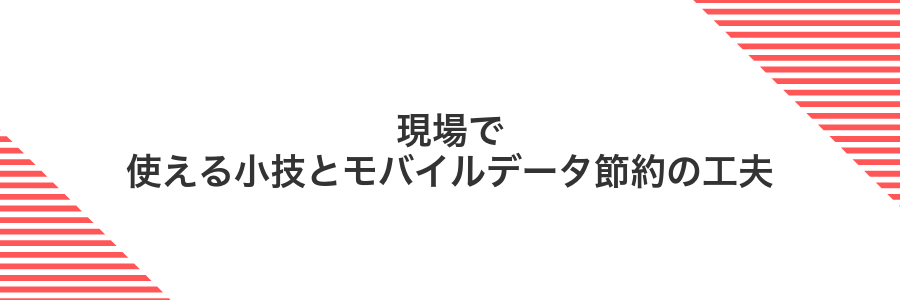 現場で使える小技とモバイルデータ節約の工夫