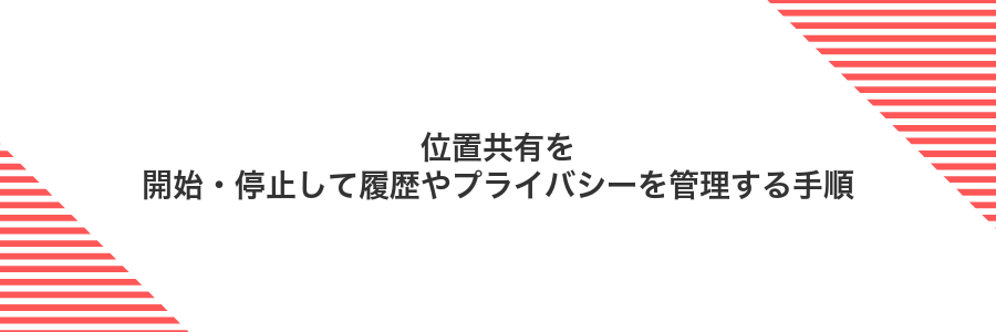 位置共有を開始・停止して履歴やプライバシーを管理する手順