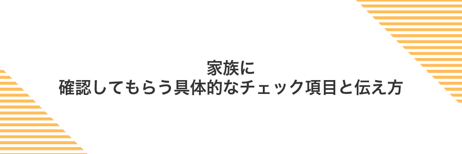 家族に確認してもらう具体的なチェック項目と伝え方