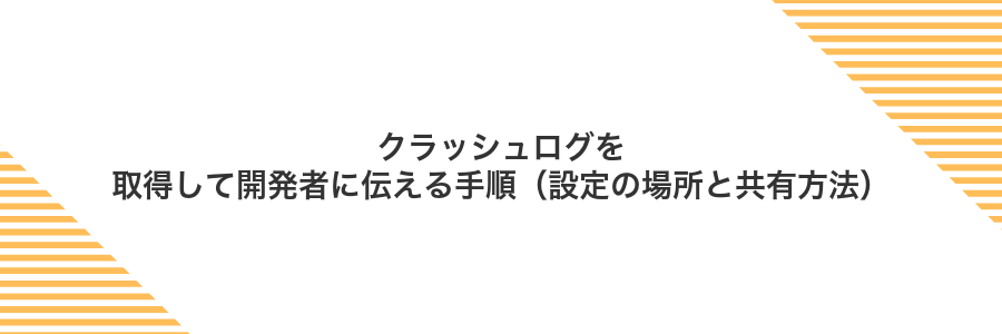 クラッシュログを取得して開発者に伝える手順(設定の場所と共有方法)