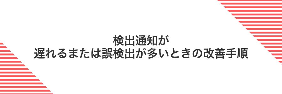 検出通知が遅れるまたは誤検出が多いときの改善手順