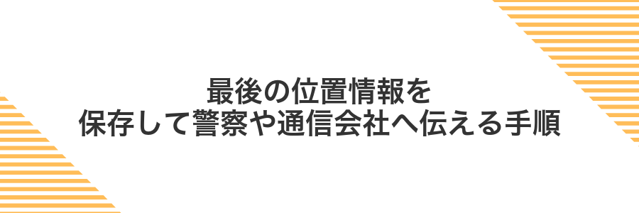 最後の位置情報を保存して警察や通信会社へ伝える手順