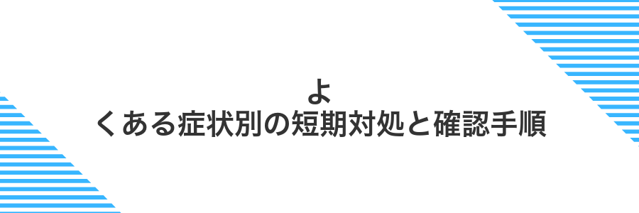 よくある症状別の短期対処と確認手順