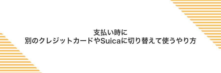 支払い時に別のクレジットカードやSuicaに切り替えて使うやり方