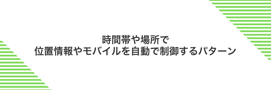 時間帯や場所で位置情報やモバイルを自動で制御するパターン