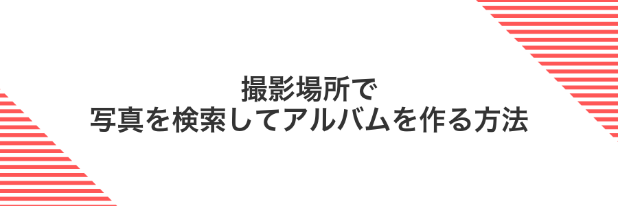 撮影場所で写真を検索してアルバムを作る方法