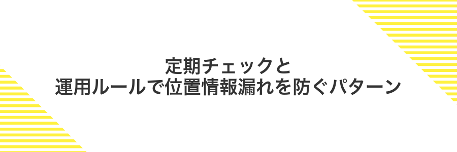 定期チェックと運用ルールで位置情報漏れを防ぐパターン