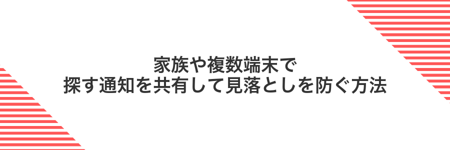 家族や複数端末で探す通知を共有して見落としを防ぐ方法