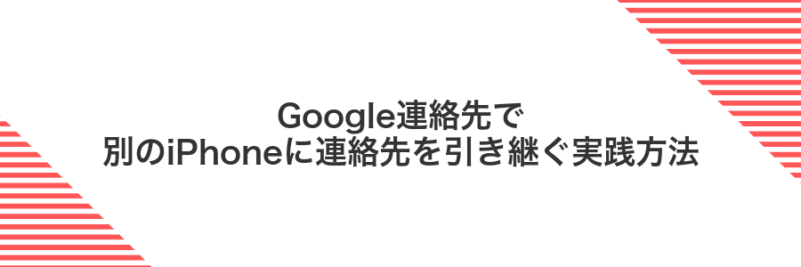 Google連絡先で別のiPhoneに連絡先を引き継ぐ実践方法