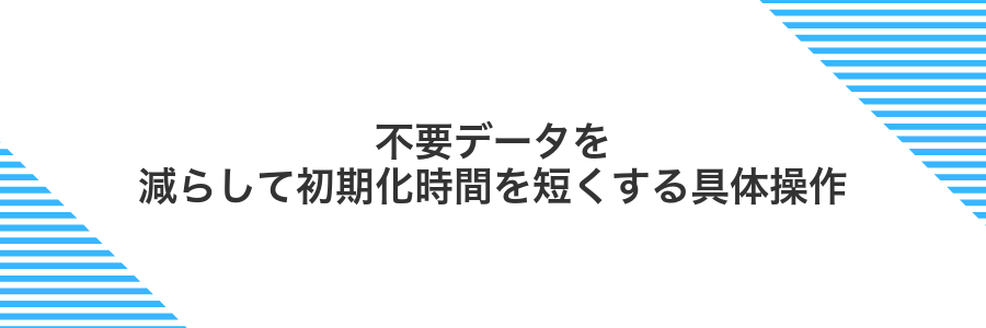 不要データを減らして初期化時間を短くする具体操作