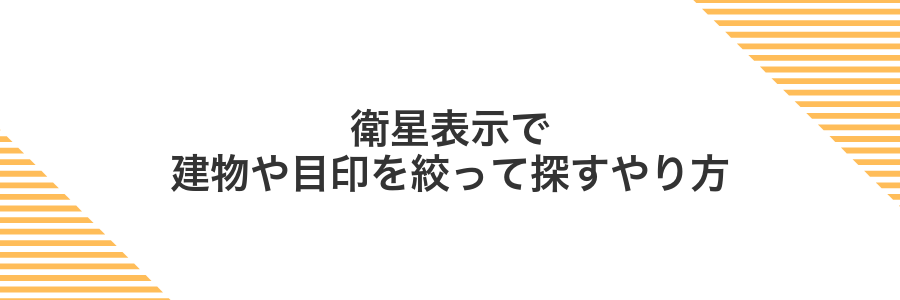 衛星表示で建物や目印を絞って探すやり方