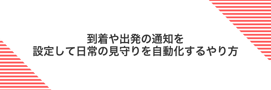 到着や出発の通知を設定して日常の見守りを自動化するやり方