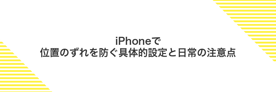 iPhoneで位置のずれを防ぐ具体的設定と日常の注意点