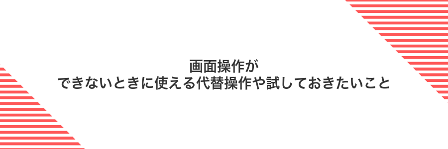画面操作ができないときに使える代替操作や試しておきたいこと