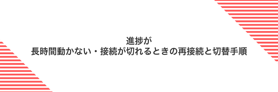 進捗が長時間動かない・接続が切れるときの再接続と切替手順